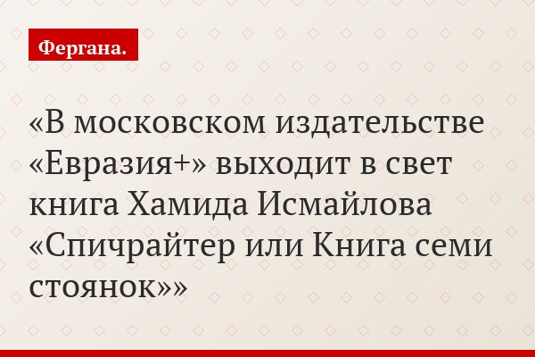 В московском издательстве «Евразия+» выходит в свет книга Хамида Исмайлова «Спичрайтер или Книга семи стоянок»