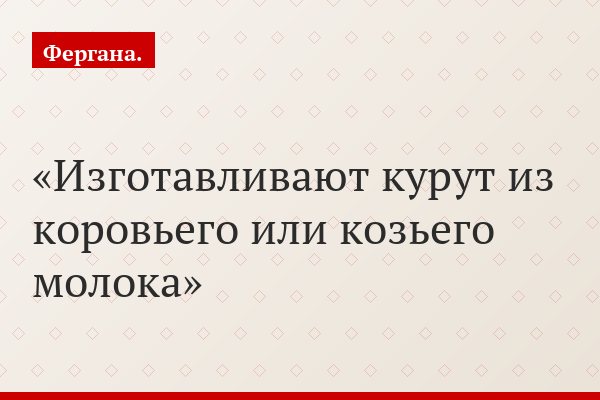 Изготавливают курут из коровьего или козьего молока