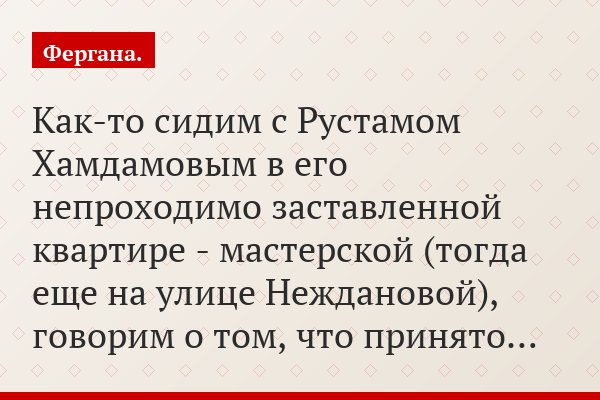 Как-то сидим с Рустамом Хамдамовым в его непроходимо заставленной квартире - мастерской (тогда еще на улице Неждановой), говорим о том, что принято…
