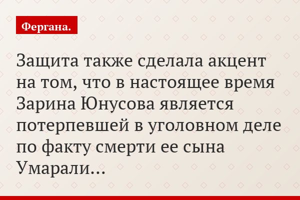 Защита также сделала акцент на том, что в настоящее время Зарина Юнусова является потерпевшей в уголовном деле по факту смерти ее сына Умарали…