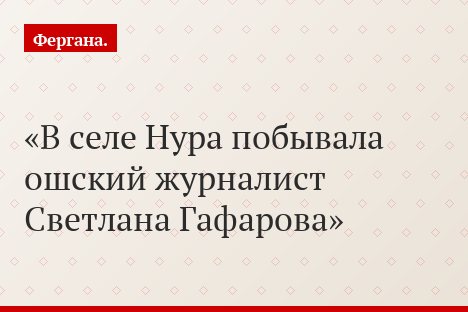В селе Нура побывала ошский журналист Светлана Гафарова