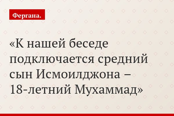 К нашей беседе подключается средний сын Исмоилджона – 18-летний Мухаммад