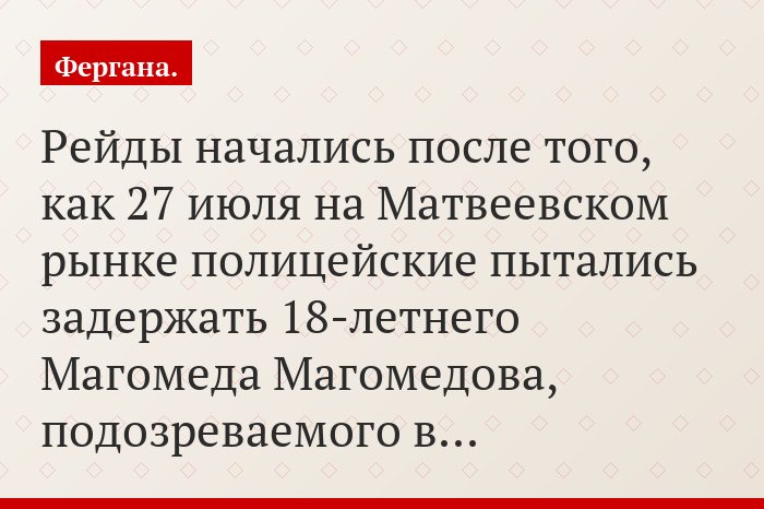 Рейды начались после того, как 27 июля на Матвеевском рынке полицейские пытались задержать 18-летнего Магомеда Магомедова, подозреваемого в…