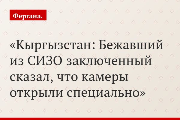 Кыргызстан: Бежавший из СИЗО заключенный сказал, что камеры открыли специально