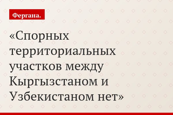 Спорных территориальных участков между Кыргызстаном и Узбекистаном нет