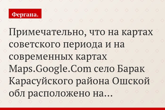 Примечательно, что на картах советского периода и на современных картах Maps.Google.Com село Барак Карасуйского района Ошской обл расположено на…