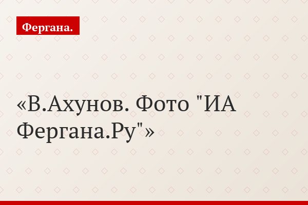 В.Ахунов. Фото "ИА Фергана.Ру"