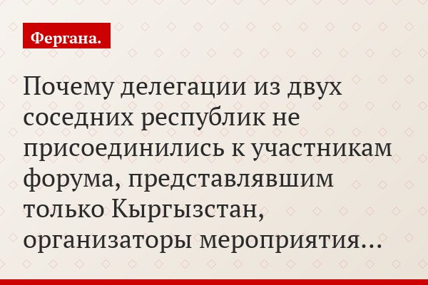 Почему делегации из двух соседних республик не присоединились к участникам форума, представлявшим только Кыргызстан, организаторы мероприятия…