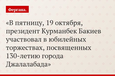 В пятницу, 19 октября, президент Курманбек Бакиев участвовал в юбилейных торжествах, посвященных 130-летию города Джалалабада