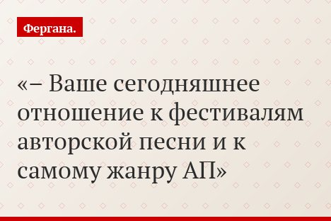 – Ваше сегодняшнее отношение к фестивалям авторской песни и к самому жанру АП