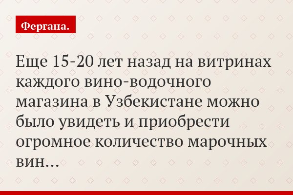 Еще 15-20 лет назад на витринах каждого вино-водочного магазина в Узбекистане можно было увидеть и приобрести огромное количество марочных вин…