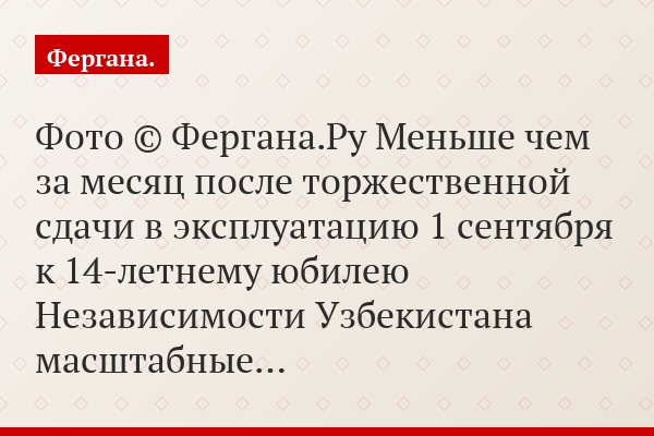 Фото © Фергана.Ру Меньше чем за месяц после торжественной сдачи в эксплуатацию 1 сентября к 14-летнему юбилею Независимости Узбекистана масштабные…