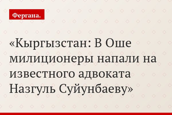 Кыргызстан: В Оше милиционеры напали на известного адвоката Назгуль Суйунбаеву
