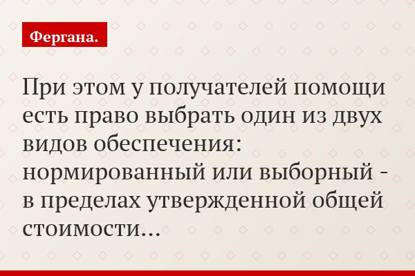 При этом у получателей помощи есть право выбрать один из двух видов обеспечения: нормированный или выборный - в пределах утвержденной общей стоимости…