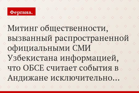Митинг общественности, вызванный распространенной официальными СМИ Узбекистана информацией, что ОБСЕ считает события в Андижане исключительно…