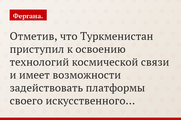 Отметив, что Туркменистан приступил к освоению технологий космической связи и имеет возможности задействовать платформы своего искусственного…