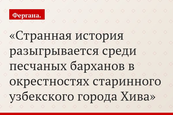 Странная история разыгрывается среди песчаных барханов в окрестностях старинного узбекского города Хива