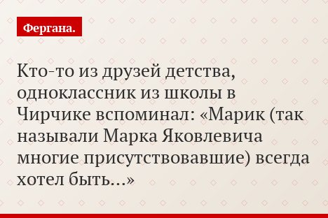 Кто-то из друзей детства, одноклассник из школы в Чирчике вспоминал: «Марик (так называли Марка Яковлевича многие присутствовавшие) всегда хотел быть…»