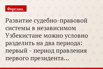 «Развитие судебно-правовой системы в независимом Узбекистане можно условно разделить на два периода: первый - период правления первого президента…»