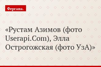 Рустам Азимов (фото Userapi.Com), Элла Острогожская (фото УзА)