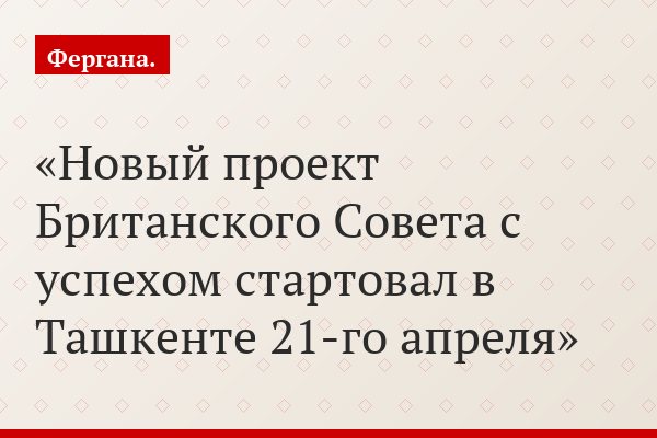 Новый проект Британского Совета с успехом стартовал в Ташкенте 21-го апреля