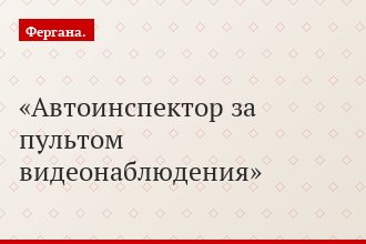 Автоинспектор за пультом видеонаблюдения
