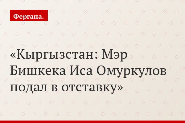 Кыргызстан: Мэр Бишкека Иса Омуркулов подал в отставку