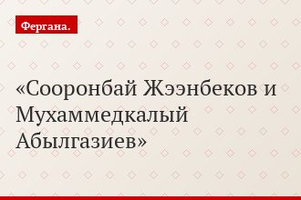 Сооронбай Жээнбеков и Мухаммедкалый Абылгазиев