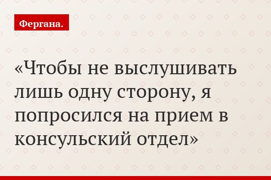 Чтобы не выслушивать лишь одну сторону, я попросился на прием в консульский отдел