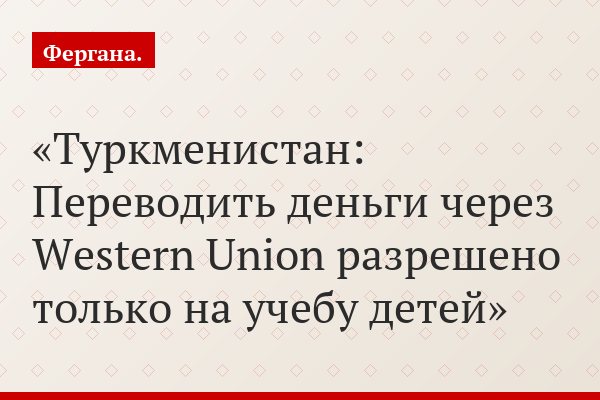 Туркменистан: Переводить деньги через Western Union разрешено только на учебу детей