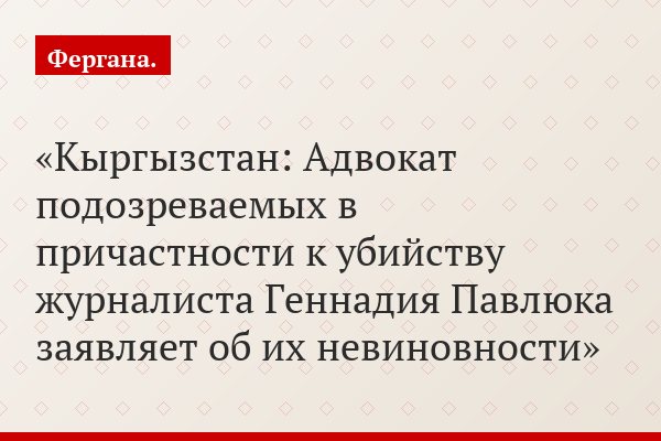 Кыргызстан: Адвокат подозреваемых в причастности к убийству журналиста Геннадия Павлюка заявляет об их невиновности