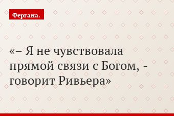 – Я не чувствовала прямой связи с Богом, - говорит Ривьера