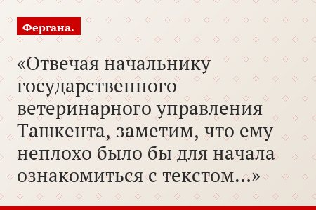 Отвечая начальнику государственного ветеринарного управления Ташкента, заметим, что ему неплохо было бы для начала ознакомиться с текстом…