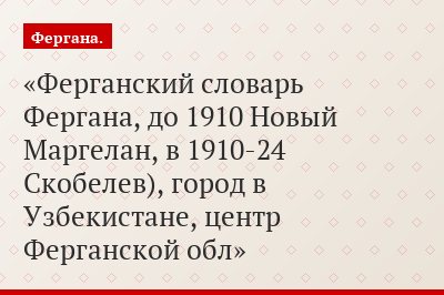 Ферганский словарь Фергана, до 1910 Новый Маргелан, в 1910-24 Скобелев), город в Узбекистане, центр Ферганской обл