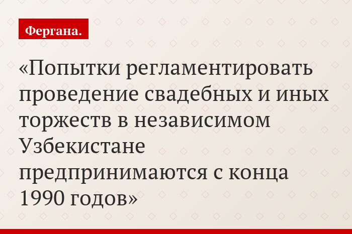 Попытки регламентировать проведение свадебных и иных торжеств в независимом Узбекистане предпринимаются с конца 1990 годов