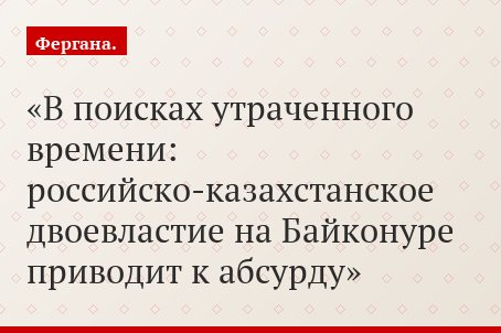 В поисках утраченного времени: российско-казахстанское двоевластие на Байконуре приводит к абсурду