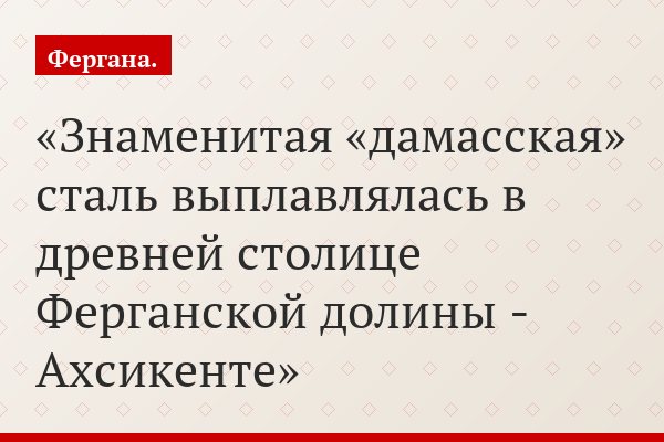 Знаменитая «дамасская» сталь выплавлялась в древней столице Ферганской долины - Ахсикенте