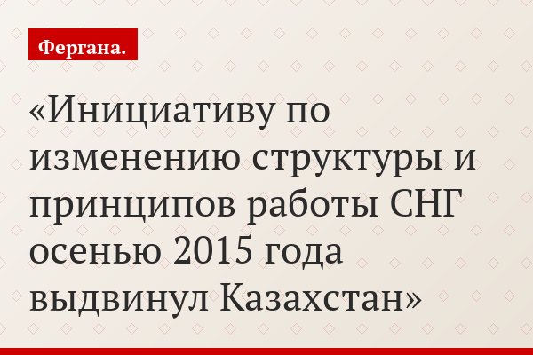 Инициативу по изменению структуры и принципов работы СНГ осенью 2015 года выдвинул Казахстан