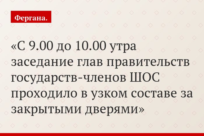 С 9.00 до 10.00 утра заседание глав правительств государств-членов ШОС проходило в узком составе за закрытыми дверями