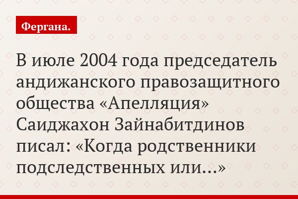 В июле 2004 года председатель андижанского правозащитного общества «Апелляция» Саиджахон Зайнабитдинов писал: «Когда родственники подследственных или…»