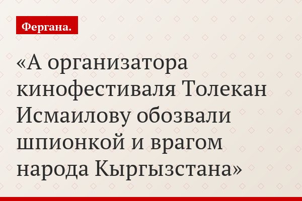 А организатора кинофестиваля Толекан Исмаилову обозвали шпионкой и врагом народа Кыргызстана
