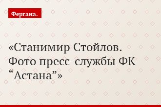 Станимир Стойлов. Фото пресс-службы ФК “Астана”