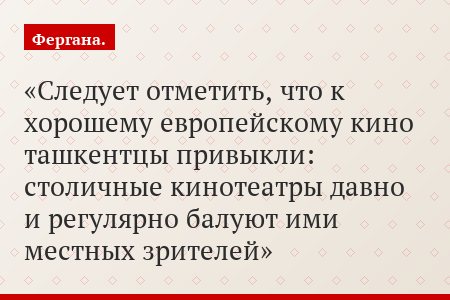 Следует отметить, что к хорошему европейскому кино ташкентцы привыкли: столичные кинотеатры давно и регулярно балуют ими местных зрителей
