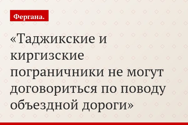 Таджикские и киргизские пограничники не могут договориться по поводу объездной дороги