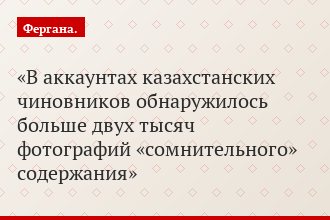 В аккаунтах казахстанских чиновников обнаружилось больше двух тысяч фотографий «сомнительного» содержания