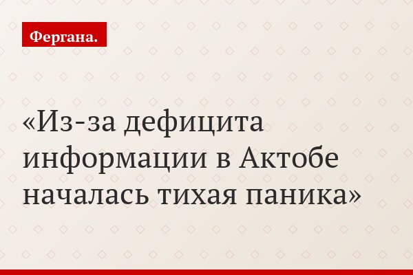Из-за дефицита информации в Актобе началась тихая паника
