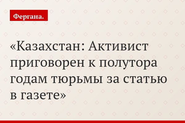Казахстан: Активист приговорен к полутора годам тюрьмы за статью в газете