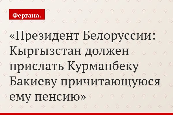 Президент Белоруссии: Кыргызстан должен прислать Курманбеку Бакиеву причитающуюся ему пенсию