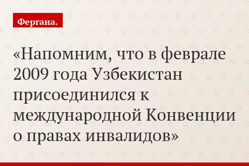 Напомним, что в феврале 2009 года Узбекистан присоединился к международной Конвенции о правах инвалидов