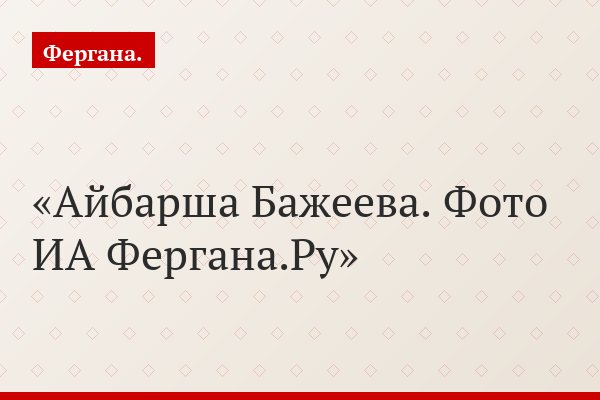Айбарша Бажеева. Фото ИА Фергана.Ру